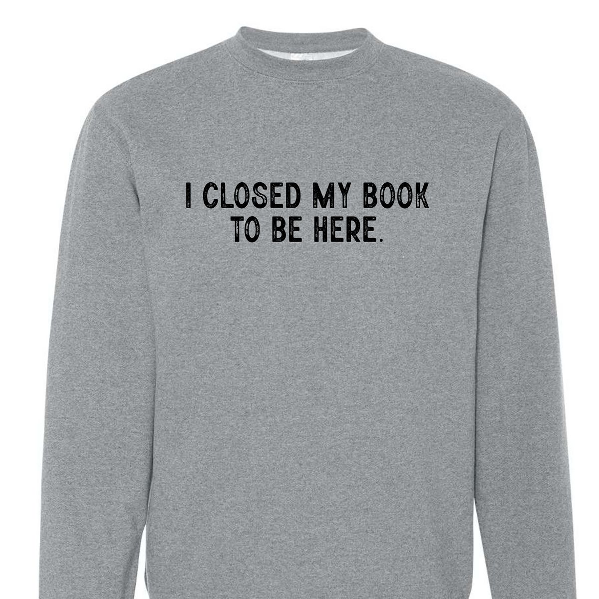 I closed my book to be here Crewneck