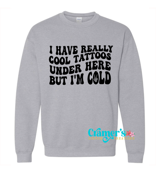 grey crew neck sweatshirt with the words I have really cool tattoos under here but i'm cold on it